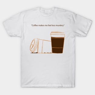 coffee makes me feel less murdery T-Shirt